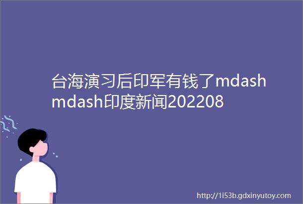 台海演习后印军有钱了mdashmdash印度新闻20220821